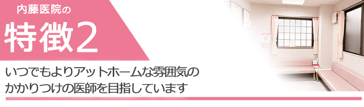 いつでもよりアットホームな雰囲気のかかりつけの医師を目指しています